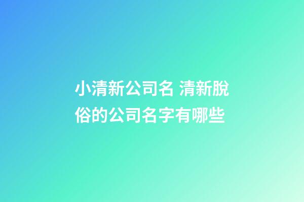 小清新公司名 清新脫俗的公司名字有哪些-第1張-公司起名-玄機派